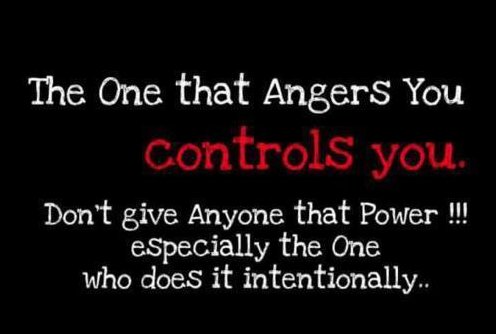 The one that angers you controls you. Don't give anyone that power -- especially the one who does it intentionally.