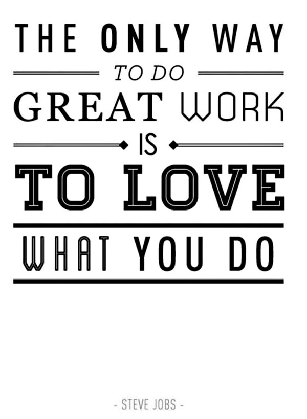 The only way to do great work is to love what you do Steve Jobs