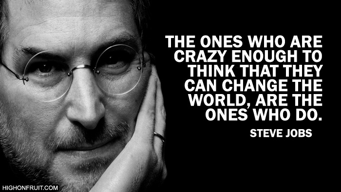 The people who are crazy enough to think they can change the world, are the ones who do. Steve Jobs