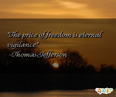 The price of freedom is eternal vigilance. Thomas Jefferson
