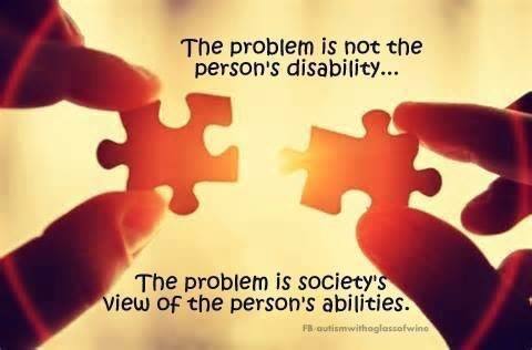 The problem is not the person's disability... The problem is society's view of the person's abilities