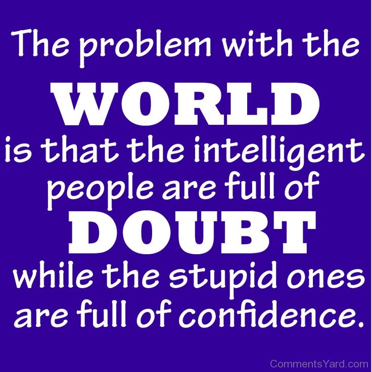 El problema del mundo es que la gente inteligente está llena de dudas, mientras que los estúpidos están llenos de confianza