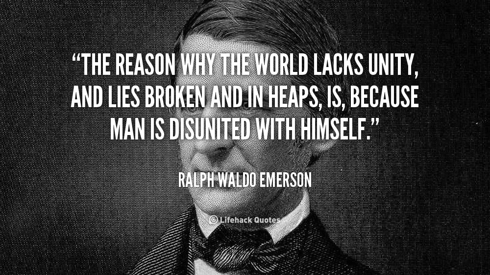 The reason why the world lacks unity, and lies broken and in heaps, is, because man is disunited with himself. Ralph Waldo Emerson