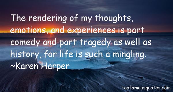 The rendering of my thoughts, emotions, and experiences is part comedy and part tragedy as well as history, for life is such a mingling. Karen Harper