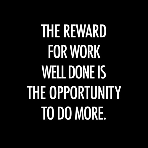 The reward for work well done is the opportunity to do more. Jonas Salk