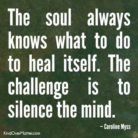 'The soul always knows what to do to heal itself. The challenge is to silence the mind. Caroline Myss