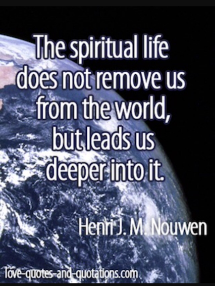 The spiritual life does not remove us from the world but leads us deeper into it. Nouwen Henri J. M.