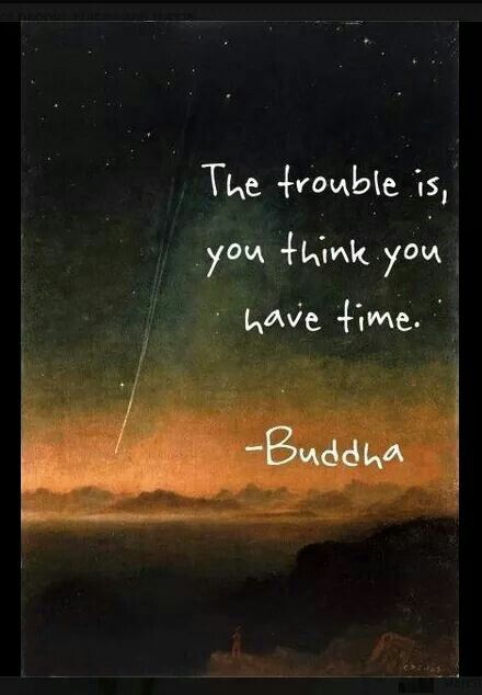 The trouble is, you think you have time. Buddha