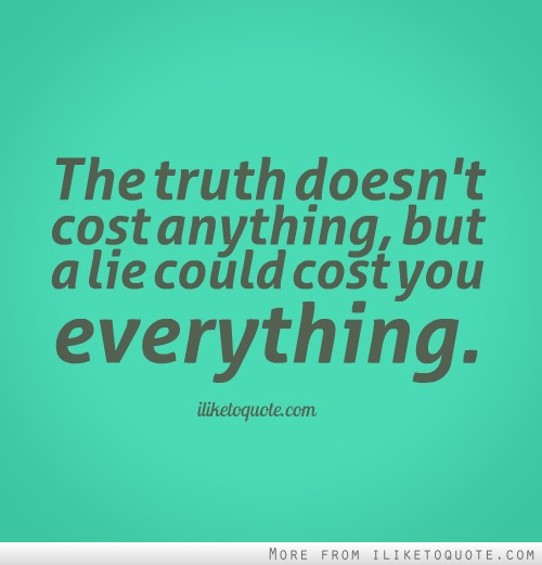 The truth doesn't cost anything, but a lie could cost you everything