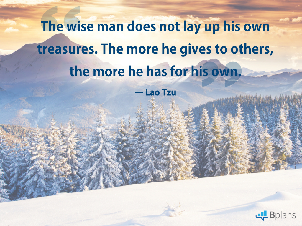 The wise man does not lay up his own treasures. The more he gives to others, the more he has for his own. Lao Tzu