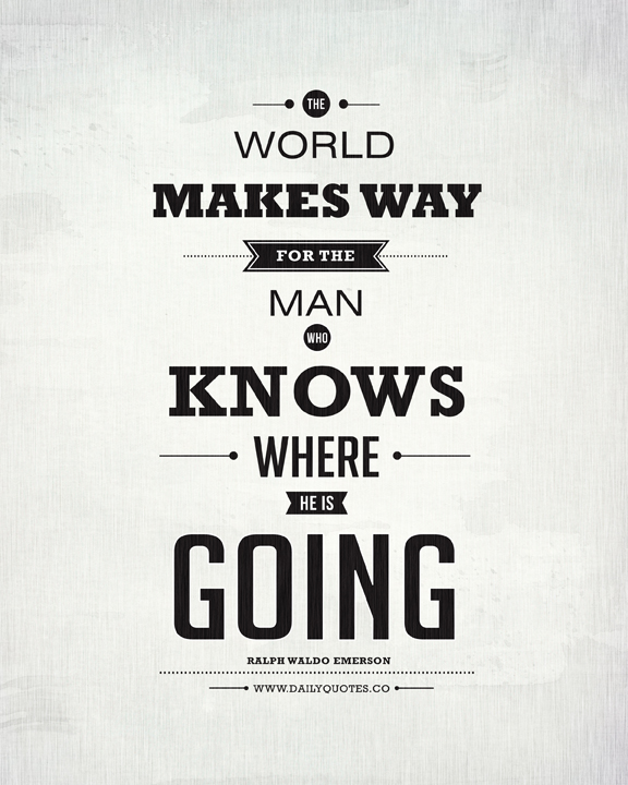 The world makes way for the man who knows where he's going. Ralph Waldo Emerson