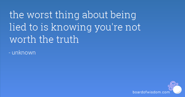 The worst thing about being lied to is knowing you're not worth the truth