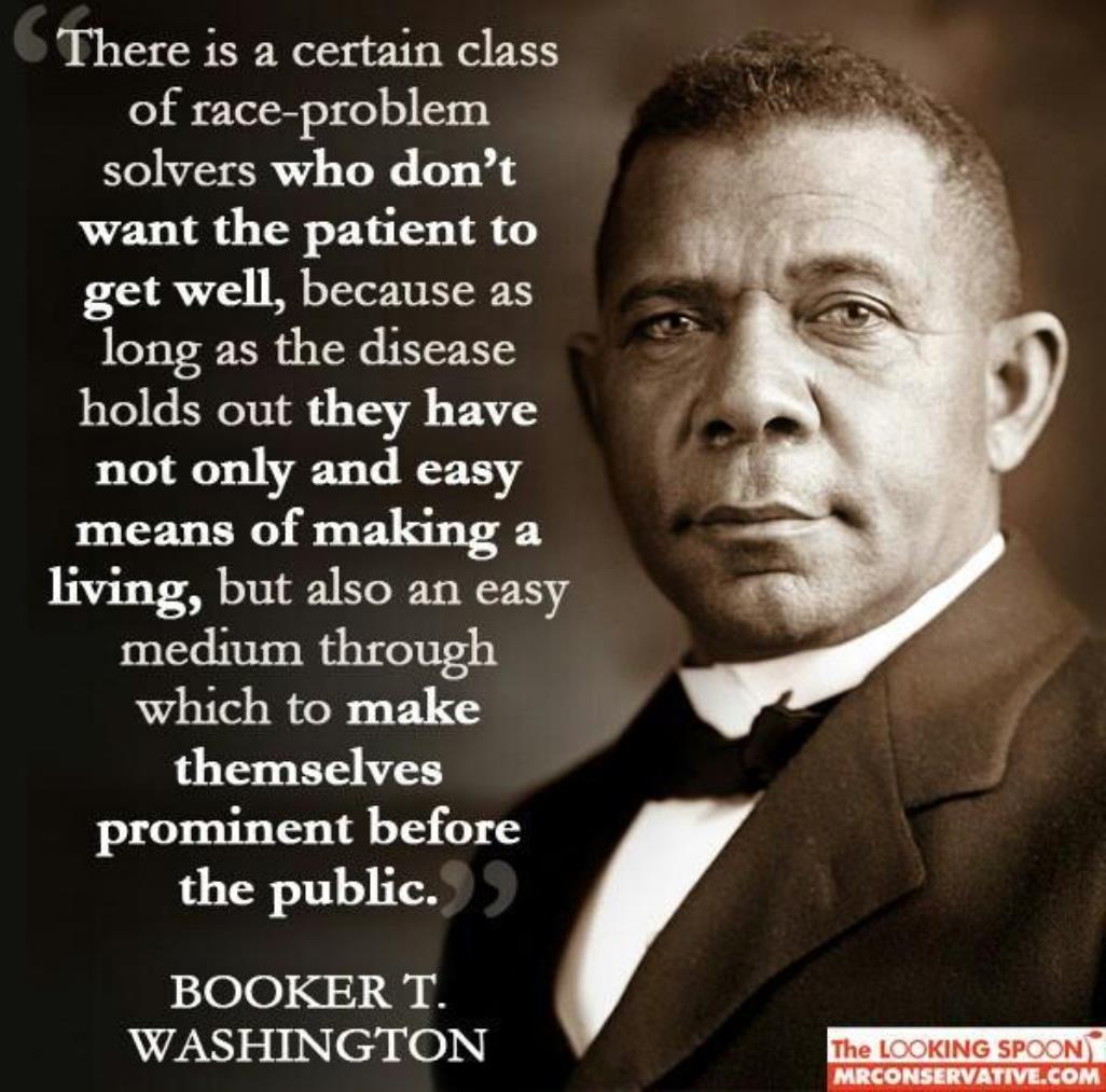 There is a certain class of race-problem solvers who don't want the patient to get well,because as long as the disease holds out. Booker t. Washington