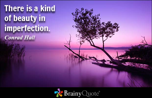 There is a kind of beauty in imperfection. Conrad Hall