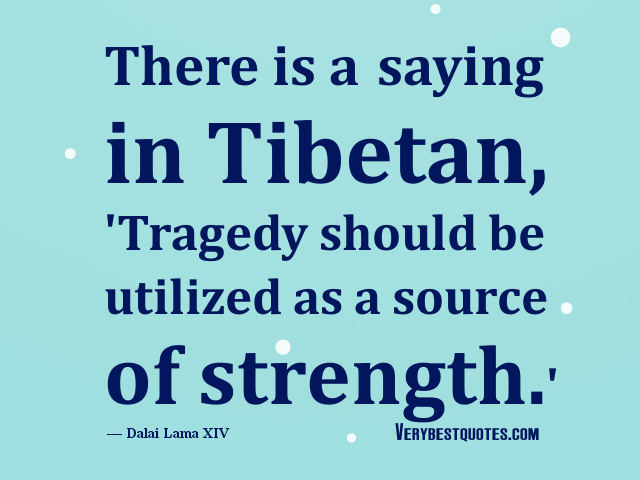There is a saying in Tibetan, 'Tragedy should be used as a source of strength. Dalai Lama XIV