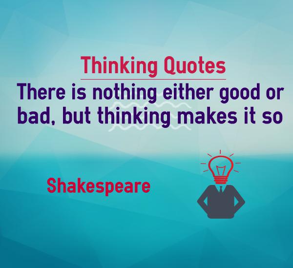 There is nothing either good or bad but thinking makes it so. William Shakespeare