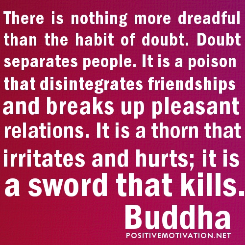 No hay nada más terrible que el hábito de la duda. La duda separa a las personas. Es un veneno que desintegra las amistades y rompe las relaciones agradables.... Buda
