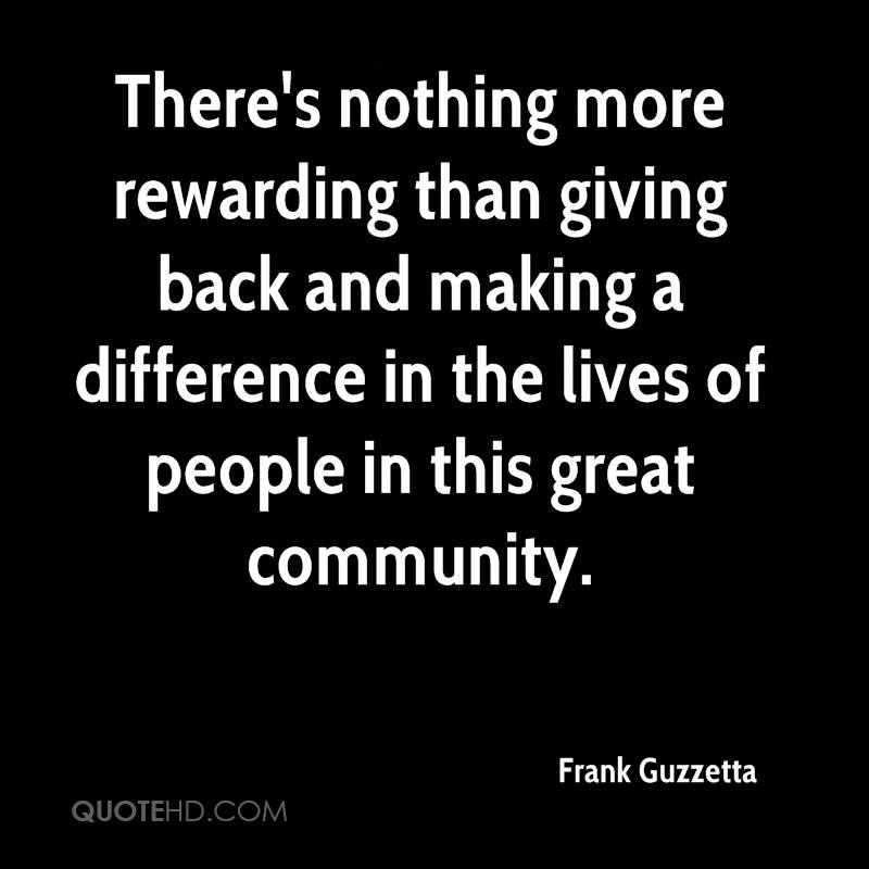 There's nothing more rewarding than giving back and making a difference in the lives of people in this great community. Frank Guzzetta