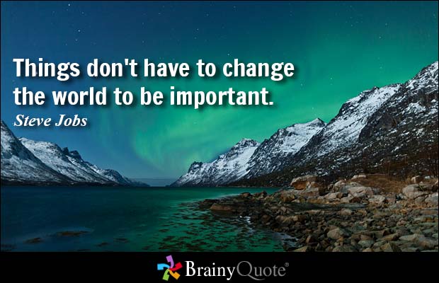 Things don't have to change the world to be important. Steve Jobs