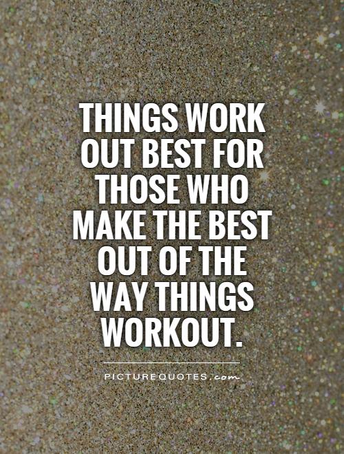 Things work out best for those who make the best of the way things work out. John Wooden.
