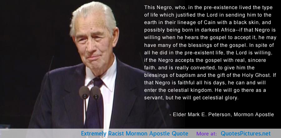 This Negro, who, in the pre-existence lived the type of life which justified the lord in sending ... Elder Mark E. Peterson