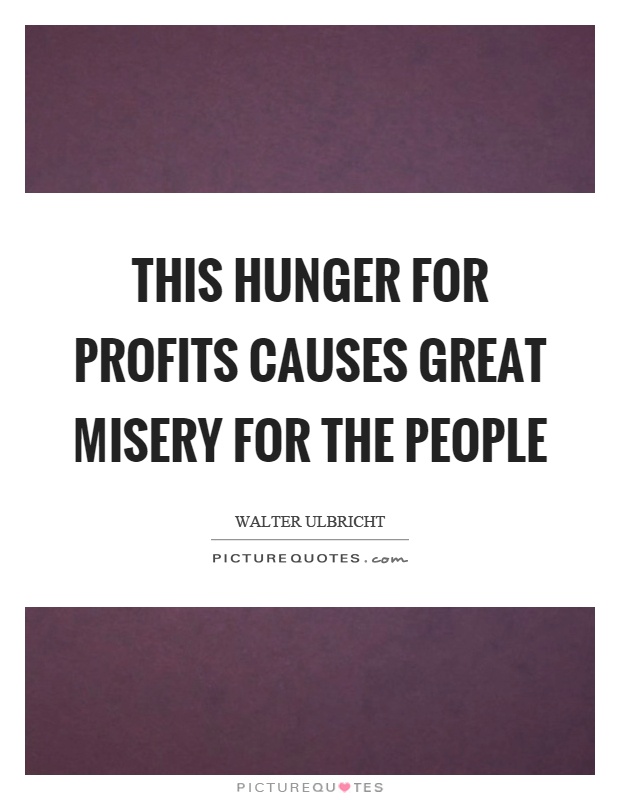 This hunger for profits causes great misery for the people. Walter Ulbricht