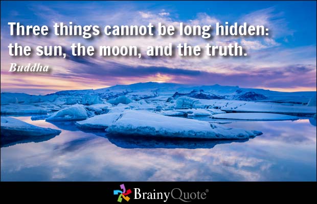 Three things cannot be long hidden the sun, the moon, and the truth. Buddha
