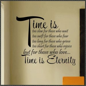 Time is too slow for those who wait, too swift for those who fear, too long for those who grieve, too short for those who rejoice, but for those who love, time is ...