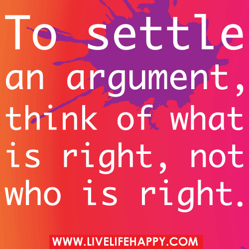 To Settle an Argument Think About What Is Right Not Who Is Right