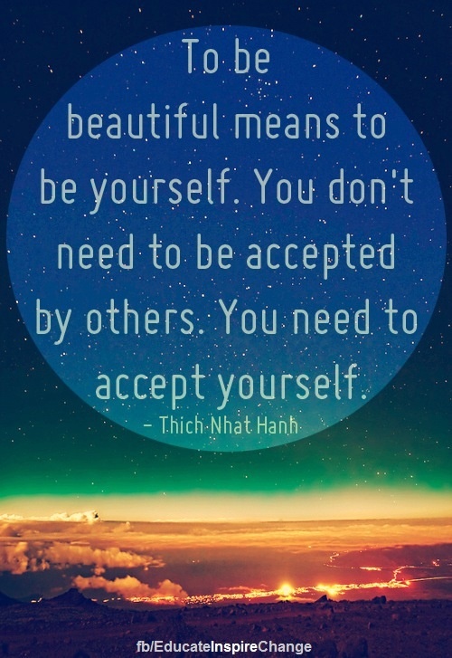 To be beautiful means to be yourself. You don't need to be accepted by others. You need to accept yourself. Thich Nhat Hanh