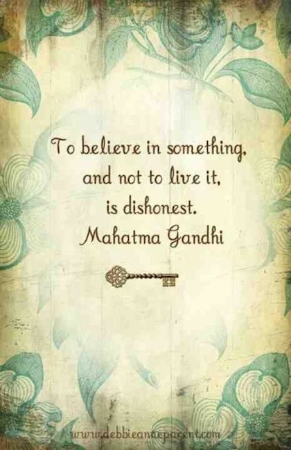 To believe in something and not to live it, is dishonest. Mahatma Gandhi