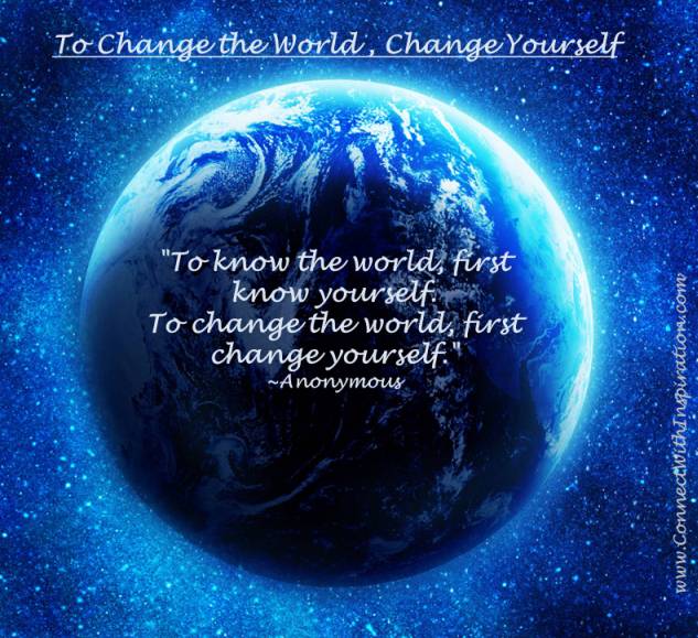 To know the world, first know yourself. To change the world, first change yourself