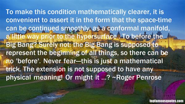 To make this condition mathematically clearer, it is convenient to assert it in the form that the space-time can be continued smoothly, as a conformal manifold, ... Roger Penrose