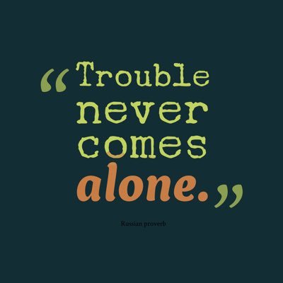 Trouble never comes alone. Russian Proverb