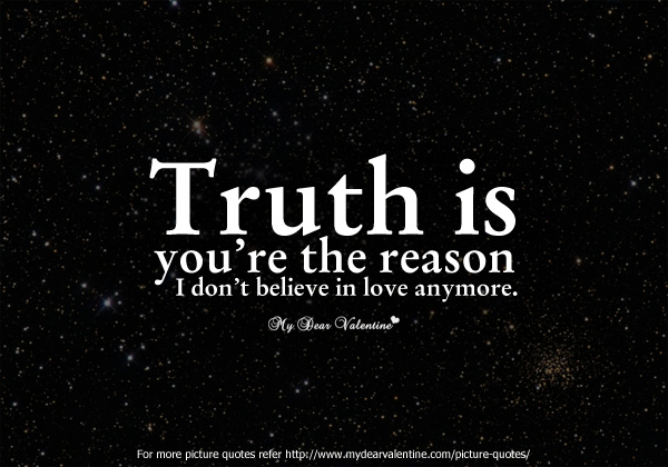 Truth is... You're the reason why I don't believe in love anymore
