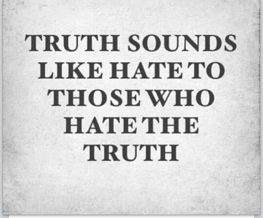 Truth sounds like hate to those who hate truth
