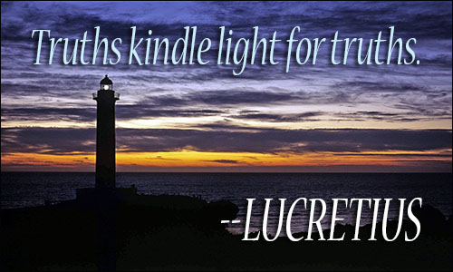Truths kindle light for truths. Lucretius
