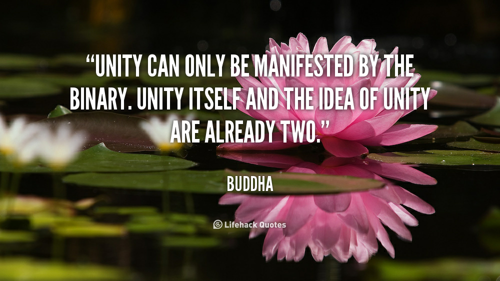 Unity can only be manifested by the Binary. Unity itself and the idea of Unity are already two. Buddha