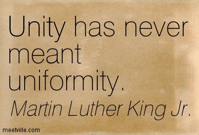 Unity has never meant uniformity. Martin Luther King, Jr.