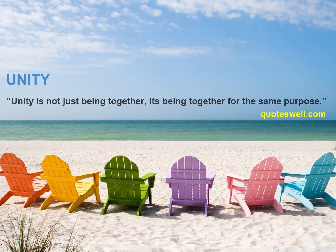 Unity is not just being together. It is being together for the same purpose
