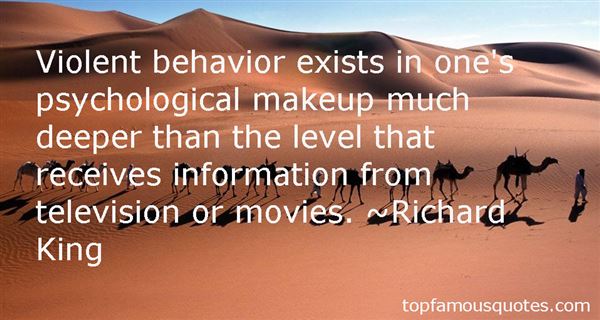 Violent behavior exists in one's psychological makeup much deeper than the level that receives information from television or movies. Richard King