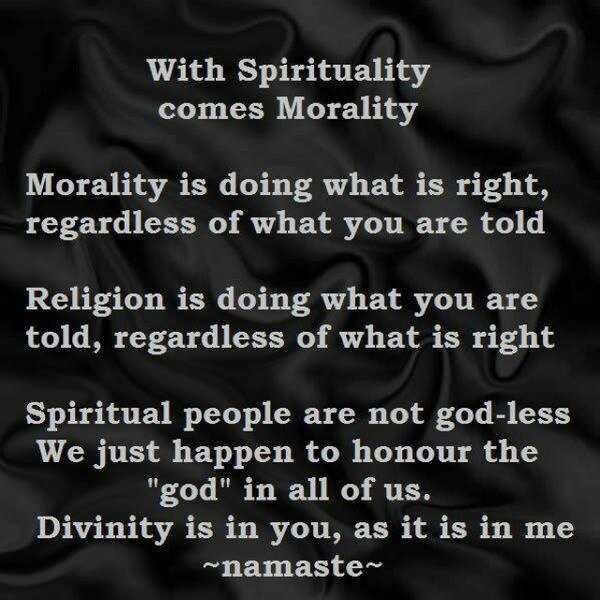WITH SPIRITUALITY COMES MORALITY MORALITY IS DOING WHAT IS RIGHT, REGARDLESS OF WHAT YOU ARE TOLD RELIGION IS DOING WHAT YOU ARE TOLD...