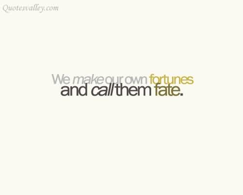 We Make Our Own Fortunes And Call Them Fate