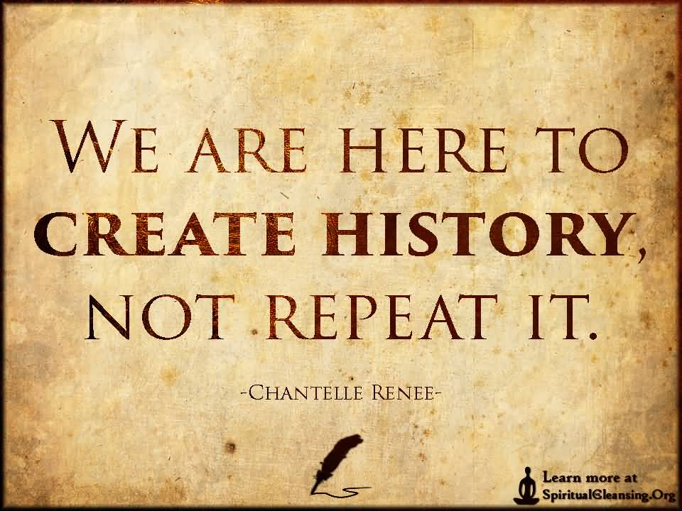We are here to create history, not repeat it. Chantelle Renee