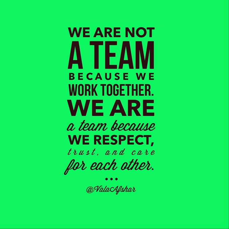 We are not a team because we work together. We are a team because we trust, respect and care for each other
