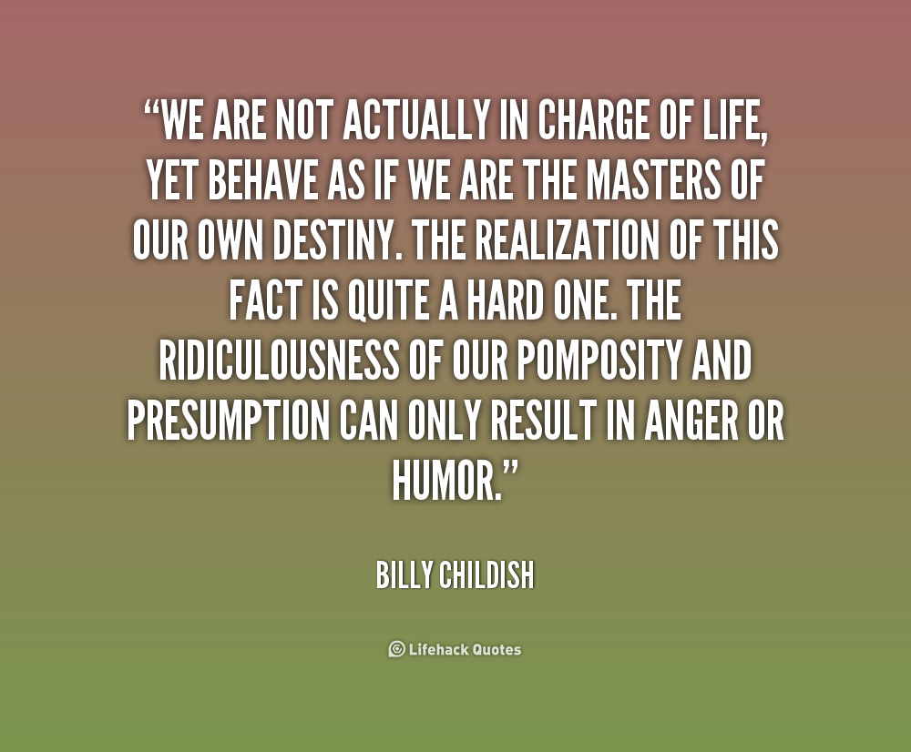 We are not actually in charge of life, yet behave as if we are the masters of our own destiny. The realization of this fact is quite a hard one. The ridiculousness of ... Billy Childish