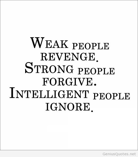 Weak people revenge. Strong people forgive. Intelligent people ignore. Anonymous