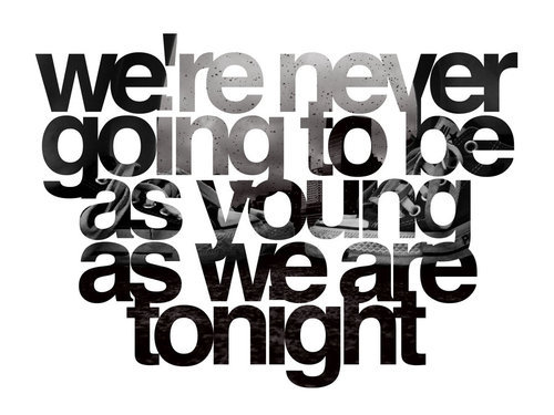 We're never going to be as young as we are tonight