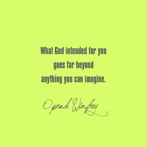 What God intended for you goes far beyond anything you can imagine. Oprah Winfrey