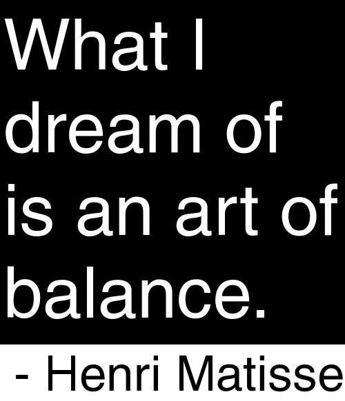 What i dream of is an art of balance. Henri Matisse